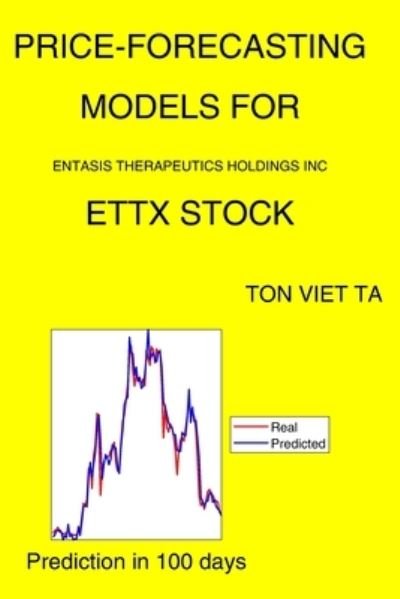 Cover for Ton Viet Ta · Price-Forecasting Models for Entasis Therapeutics Holdings Inc ETTX Stock (Paperback Book) (2021)