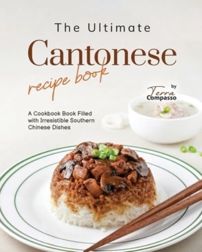 Cover for Terra Compasso · The Ultimate Cantonese Recipe Book: A Cookbook Book Filled with Irresistible Southern Chinese Dishes (Pocketbok) (2023)