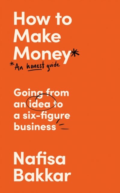 Cover for Nafisa Bakkar · How To Make Money: An Honest Guide to Going from an Idea to a Six-Figure Business (Gebundenes Buch) (2023)
