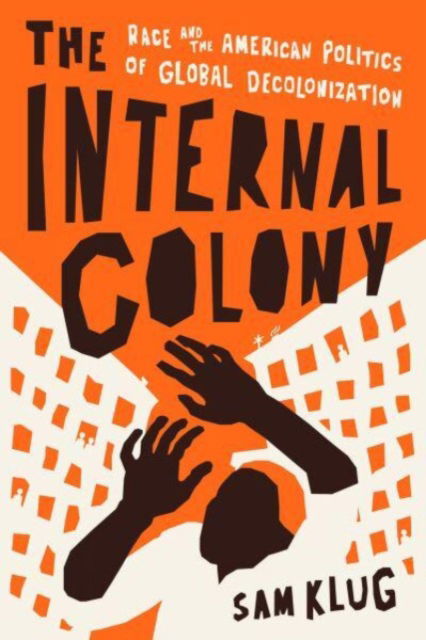 Sam Klug · The Internal Colony: Race and the American Politics of Global Decolonization (Gebundenes Buch) (2025)