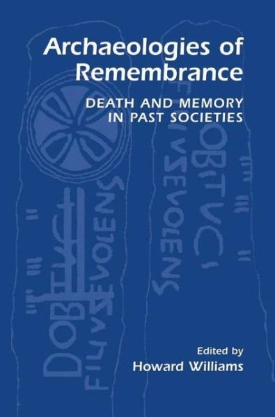 Archaeologies of Remembrance: Death and Memory in Past Societies - Howard Williams - Books - Springer Science+Business Media - 9780306474514 - January 31, 2003