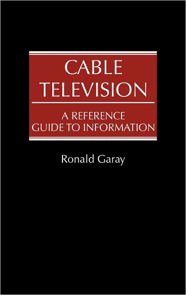 Cover for Ronald Garay · Cable Television: A Reference Guide to Information (Hardcover Book) (1988)