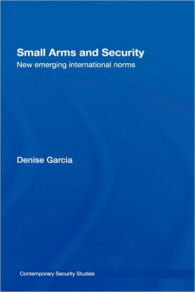 Cover for Garcia, Denise (Harvard University, USA) · Small Arms and Security: New Emerging International Norms - Contemporary Security Studies (Hardcover Book) (2006)