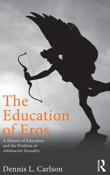 Cover for Carlson, Dennis L. (Miami University, USA) · The Education of Eros: A History of Education and the Problem of Adolescent Sexuality - Studies in Curriculum Theory Series (Hardcover Book) (2012)