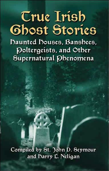 Cover for St John Drelincourt Seymour · True Irish Ghost Stories: Haunted Houses, Banshees, Poltergeists and Other Supernatural Phenomena - Celtic, Irish (Paperback Book) (2005)