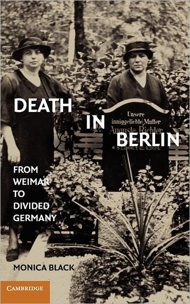 Cover for Black, Monica (University of Tennessee, Knoxville) · Death in Berlin: From Weimar to Divided Germany - Publications of the German Historical Institute (Gebundenes Buch) (2010)
