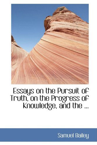 Cover for Samuel Bailey · Essays on the Pursuit of Truth, on the Progress of Knowledge, and the ... (Hardcover Book) (2008)