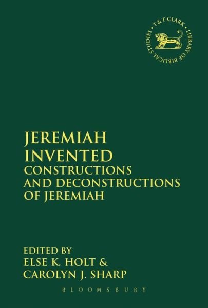 Cover for Holt Else K. · Jeremiah Invented: Constructions and Deconstructions of Jeremiah - The Library of Hebrew Bible / Old Testament Studies (Hardcover Book) (2015)