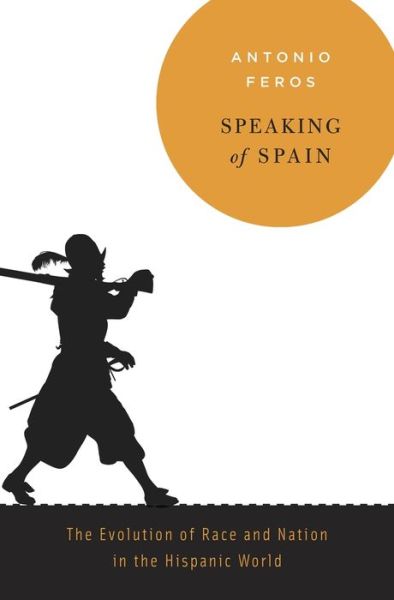 Cover for Antonio Feros · Speaking of Spain: The Evolution of Race and Nation in the Hispanic World (Hardcover Book) (2017)