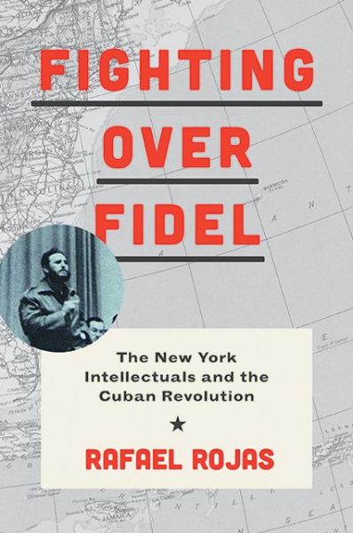 Cover for Rafael Rojas · Fighting over Fidel: The New York Intellectuals and the Cuban Revolution (Hardcover Book) (2015)