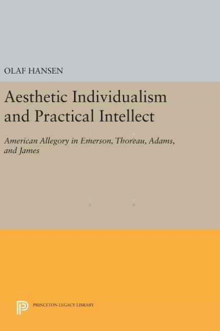 Cover for Olaf Hansen · Aesthetic Individualism and Practical Intellect: American Allegory in Emerson, Thoreau, Adams, and James - Princeton Legacy Library (Gebundenes Buch) (2016)