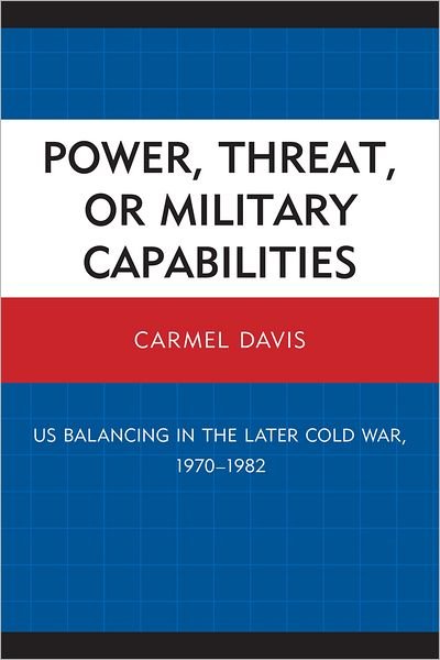 Cover for Carmel Davis · Power, Threat, or Military Capabilities: US Balancing in the Later Cold War, 1970-1982 (Paperback Book) (2011)