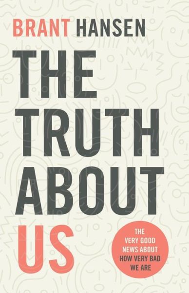 Cover for Brant Hansen · The Truth about Us: The Very Good News about How Very Bad We Are (Paperback Book) (2020)