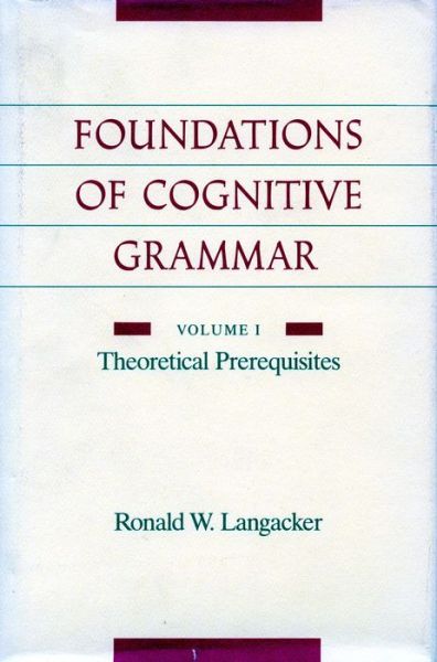 Foundations of Cognitive Grammar: Volume I: Theoretical Prerequisites - Ronald W. Langacker - Books - Stanford University Press - 9780804738514 - August 1, 1999