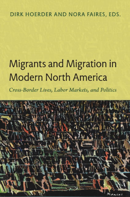 Migrants and Migration in Modern North America: Cross-Border Lives, Labor Markets, and Politics (Paperback Book) (2011)