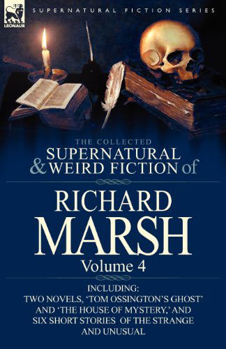 The Collected Supernatural and Weird Fiction of Richard Marsh: Volume 4-Including Two Novels, 'Tom Ossington's Ghost' and 'The House of Mystery, ' and - Richard Marsh - Bücher - Leonaur Ltd - 9780857068514 - 15. April 2012