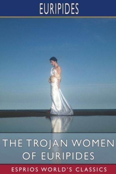 The Trojan Women of Euripides (Esprios Classics) - Euripides - Boeken - Blurb - 9781006177514 - 6 mei 2024