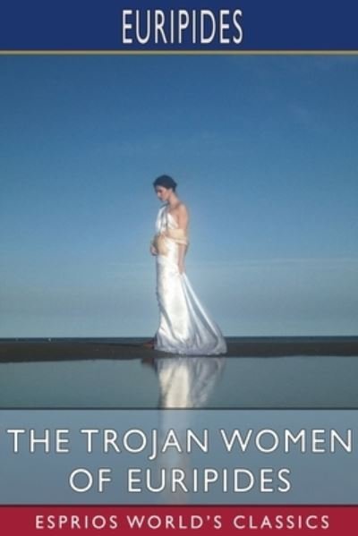 Cover for Euripides · The Trojan Women of Euripides (Esprios Classics) (Paperback Bog) (2024)
