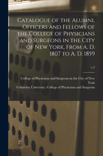 Cover for College of Physicians and Surgeons in · Catalogue of the Alumni, Officers and Fellows of the College of Physicians and Surgeons in the City of New York, From A. D. 1807 to A. D. 1859; c.2 (Paperback Book) (2021)