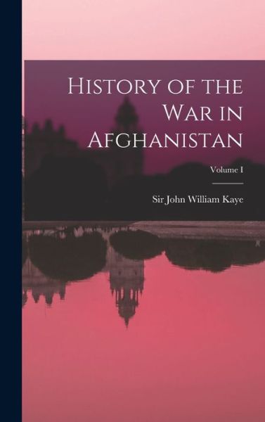 Cover for Kaye John William · History of the War in Afghanistan; Volume I (Book) (2022)