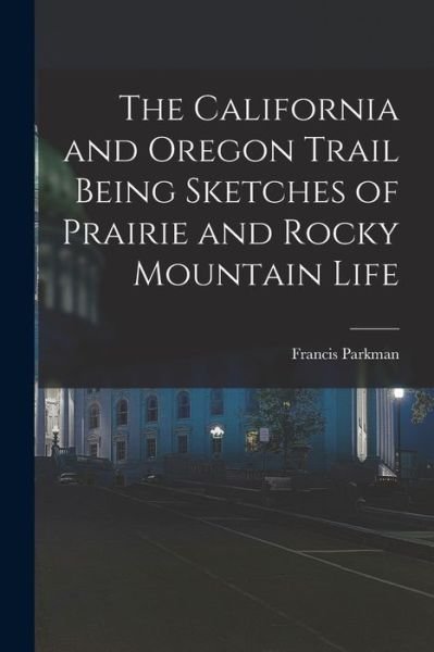 Cover for Francis Parkman · California and Oregon Trail Being Sketches of Prairie and Rocky Mountain Life (Buch) (2022)