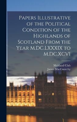 Cover for Maitland Club (Glasgow) · Papers Illustrative of the Political Condition of the Highlands of Scotland From the Year M.DC.LXXXIX to M.DC.XCVI (Hardcover Book) (2022)