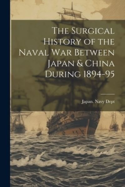 Cover for Japan Navy Dept · Surgical History of the Naval War Between Japan &amp; China During 1894-95 (Bog) (2023)