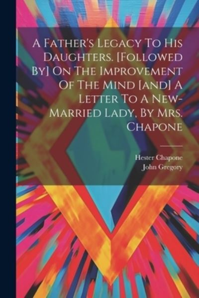 Father's Legacy to His Daughters. [followed by] on the Improvement of the Mind [and] a Letter to a New-Married Lady, by Mrs. Chapone - John Gregory - Books - Creative Media Partners, LLC - 9781022256514 - July 18, 2023