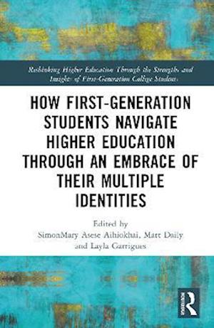 Cover for How First-Generation Students Navigate Higher Education through An Embrace of Their Multiple Identities - Rethinking Higher Education Through the Strengths and Insights of First-Generation College Students (Hardcover Book) (2025)