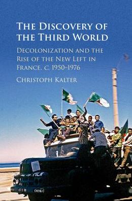 Cover for Kalter, Christoph (Freie Universitat Berlin) · The Discovery of the Third World: Decolonization and the Rise of the New Left in France, c.1950–1976 (Hardcover Book) (2016)