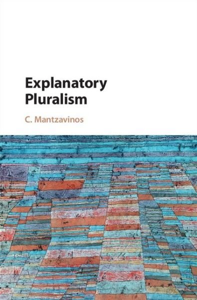 Cover for Mantzavinos, C. (University of Athens, Greece) · Explanatory Pluralism (Hardcover bog) (2016)