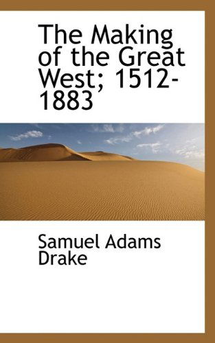 Cover for Samuel Adams Drake · The Making of the Great West; 1512-1883 (Hardcover Book) (2009)