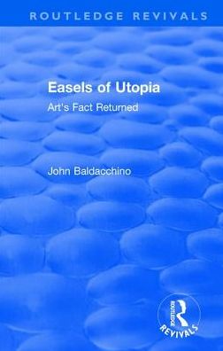 Cover for John Baldacchino · Easels of Utopia: Art's Fact Returned - Routledge Revivals (Hardcover Book) (2018)