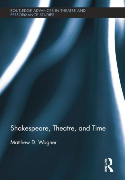 Cover for Wagner, Matthew (Victoria University of Wellington, New Zealand) · Shakespeare, Theatre, and Time - Routledge Advances in Theatre &amp; Performance Studies (Paperback Book) (2014)