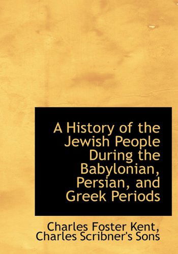 A History of the Jewish People During the Babylonian, Persian, and Greek Periods - Charles Foster Kent - Livres - BiblioLife - 9781140420514 - 6 avril 2010