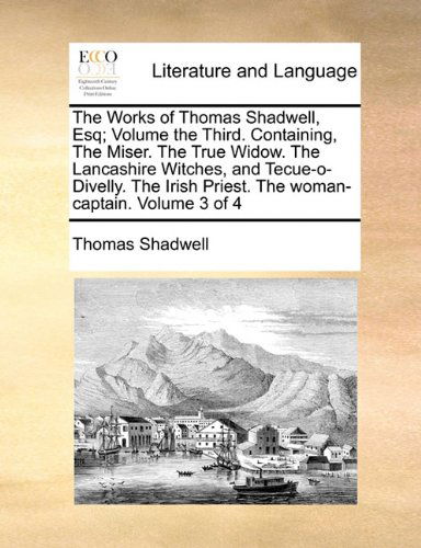 Cover for Thomas Shadwell · The Works of Thomas Shadwell, Esq;  Volume the Third.  Containing, the Miser.  the True Widow.  the Lancashire Witches, and Tecue-o-divelly.  the Irish Priest.  the Woman-captain.  Volume 3 of 4 (Paperback Book) (2010)