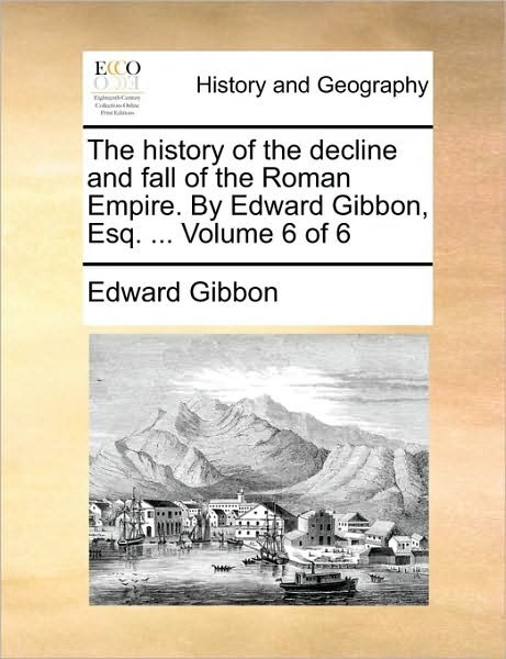Cover for Edward Gibbon · The History of the Decline and Fall of the Roman Empire. by Edward Gibbon, Esq. ... Volume 6 of 6 (Paperback Bog) (2010)