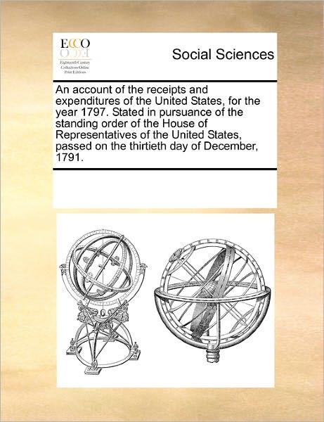 Cover for See Notes Multiple Contributors · An Account of the Receipts and Expenditures of the United States, for the Year 1797. Stated in Pursuance of the Standing Order of the House of ... on the Thirtieth Day of December, 1791. (Pocketbok) (2010)