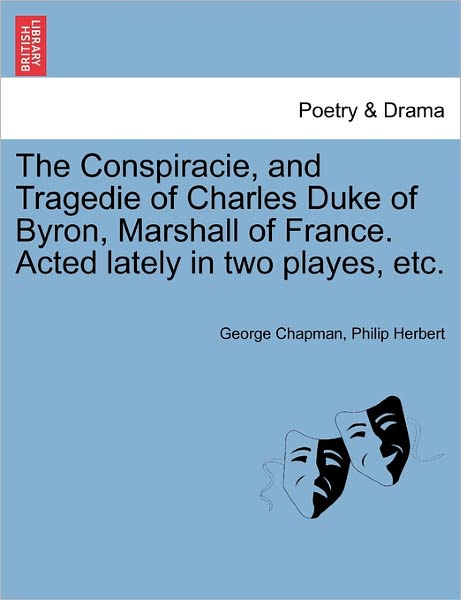 Cover for George Chapman · The Conspiracie, and Tragedie of Charles Duke of Byron, Marshall of France. Acted Lately in Two Playes, Etc. (Paperback Book) (2011)