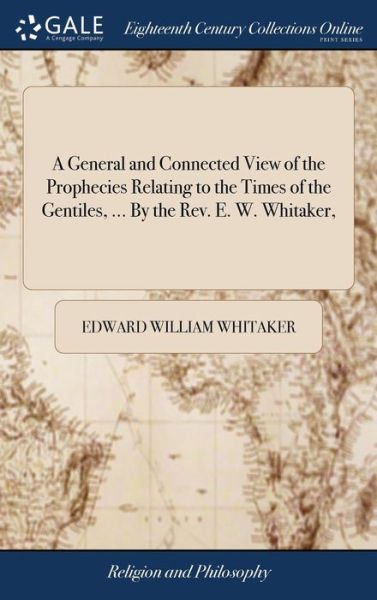 Cover for Edward William Whitaker · A General and Connected View of the Prophecies Relating to the Times of the Gentiles, ... by the Rev. E. W. Whitaker, (Hardcover bog) (2018)