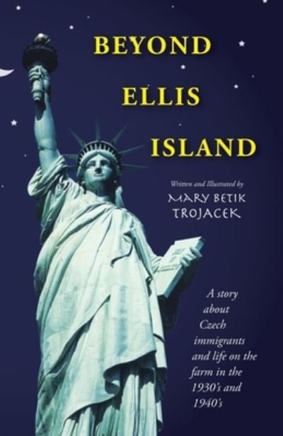 Beyond Ellis Island: A Story About Czech Immigrants and Life on the Farm in the 1930's and 1940's - Mary Betik Trojacek - Bøger - Trafford Publishing - 9781412035514 - 19. februar 2007
