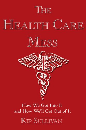 The Health Care Mess: How We Got into It and How We'll Get out of It - Kip Sullivan - Bøker - AuthorHouse - 9781420885514 - 16. februar 2006