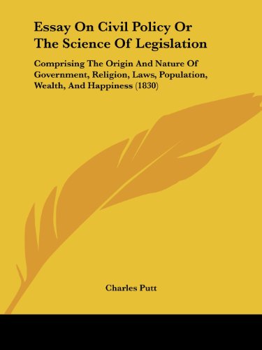 Cover for Charles Putt · Essay on Civil Policy or the Science of Legislation: Comprising the Origin and Nature of Government, Religion, Laws, Population, Wealth, and Happiness (1830) (Paperback Book) (2008)
