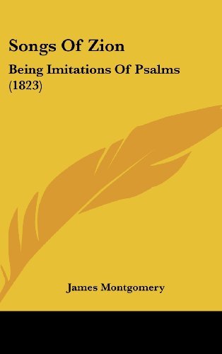 Songs of Zion: Being Imitations of Psalms (1823) - James Montgomery - Bøger - Kessinger Publishing, LLC - 9781437179514 - 27. oktober 2008