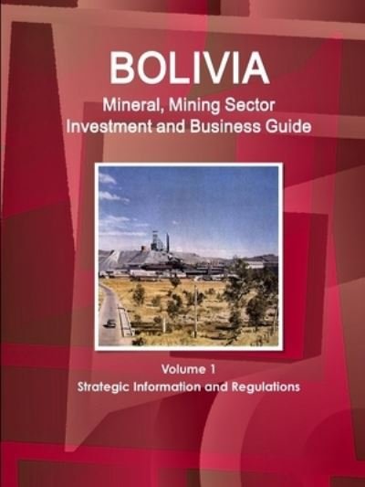 Cover for Inc Ibp · Bolivia Mineral, Mining Sector Investment and Business Guide Volume 1 Strategic Information and Regulations (Paperback Book) (2016)