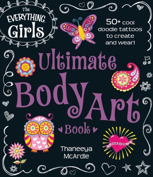 The Everything Girls Ultimate Body Art Book: 50+ Cool Doodle Tattoos to Create and Wear! - Thaneeya Mcardle - Kirjat - Adams Media Corporation - 9781440573514 - perjantai 8. elokuuta 2014