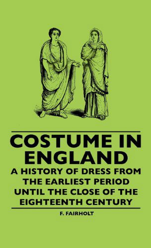 Cover for F. Fairholt · Costume in England - a History of Dress from the Earliest Period Until the Close of the Eighteenth Century (Hardcover Book) (2010)