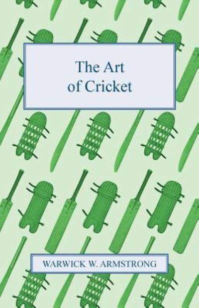 The Art of Cricket - Warwick W Armstrong - Books - Sanborn Press - 9781446526514 - December 15, 2010