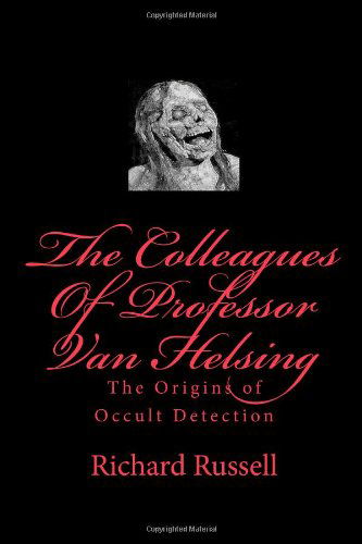 The Colleagues of Professor Van Helsing: the Origins of Occult Detection - Richard Russell - Books - CreateSpace Independent Publishing Platf - 9781448689514 - May 5, 2009