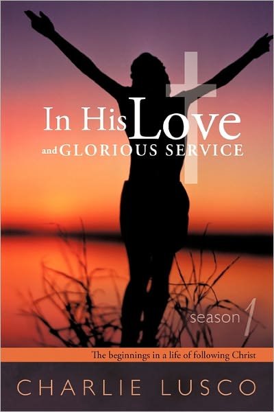 Charlie Lusco · In His Love and Glorious Service: Season 1 the Beginnings in a Life of Following Christ (Paperback Book) (2011)